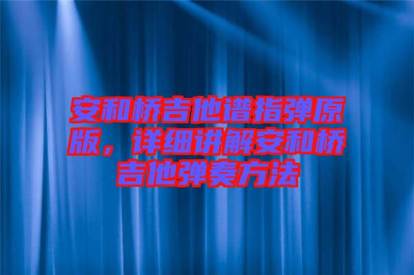 安和橋吉他譜指彈原版，詳細(xì)講解安和橋吉他彈奏方法