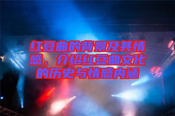 紅豆曲的背景及其情感，介紹紅豆曲文化的歷史與情感內(nèi)涵