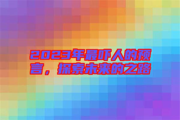 2023年最嚇人的預言，探索未來的之路