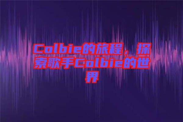 Colbie的旅程，探索歌手Colbie的世界