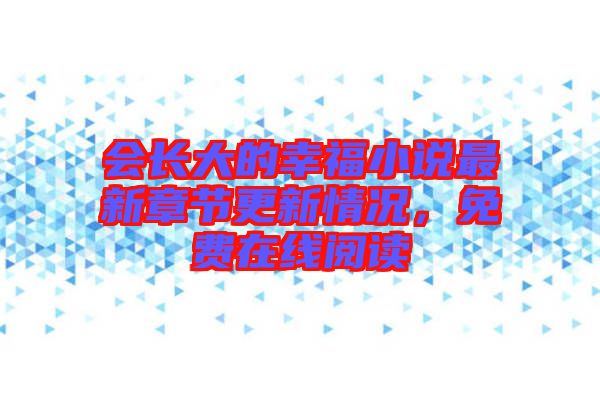 會(huì)長(zhǎng)大的幸福小說最新章節(jié)更新情況，免費(fèi)在線閱讀