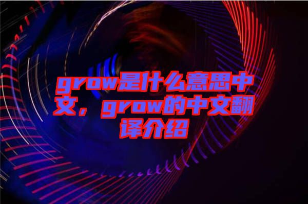 grow是什么意思中文，grow的中文翻譯介紹