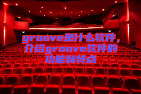 groove是什么軟件，介紹groove軟件的功能和特點(diǎn)