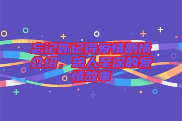 忘記你記得愛情劇情介紹，感人至深的愛情故事