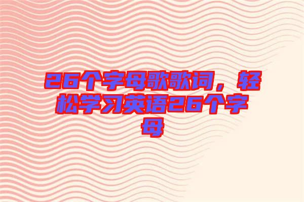 26個字母歌歌詞，輕松學習英語26個字母