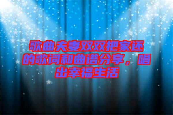 歌曲夫妻雙雙把家還的歌詞和曲譜分享，唱出幸福生活