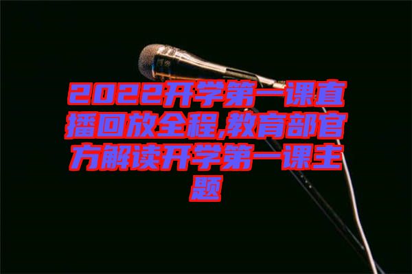 2022開學第一課直播回放全程,教育部官方解讀開學第一課主題