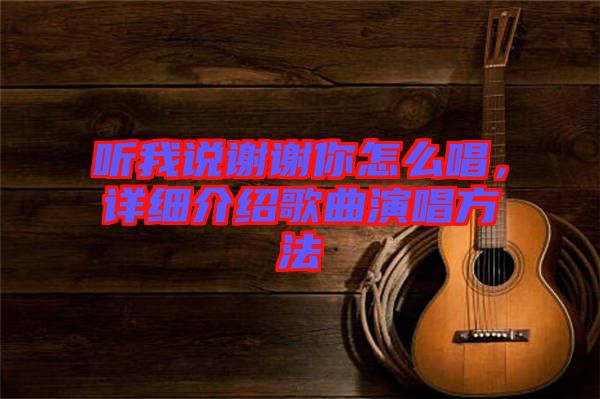 聽我說謝謝你怎么唱，詳細介紹歌曲演唱方法