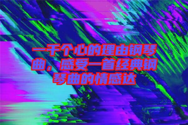 一千個心的理由鋼琴曲，感受一首經典鋼琴曲的情感達