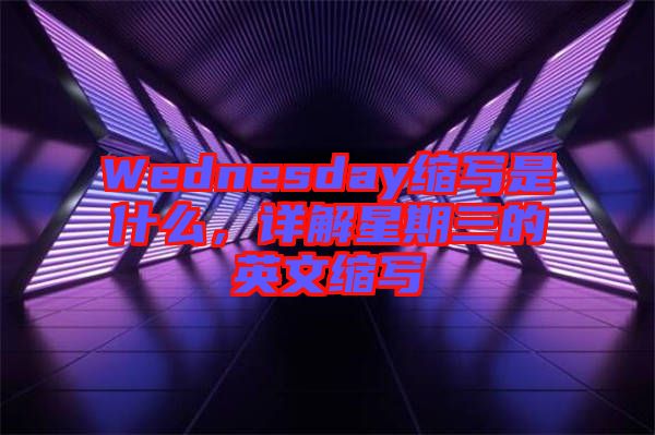 Wednesday縮寫是什么，詳解星期三的英文縮寫