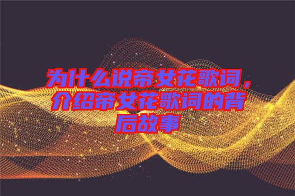 為什么說帝女花歌詞，介紹帝女花歌詞的背后故事