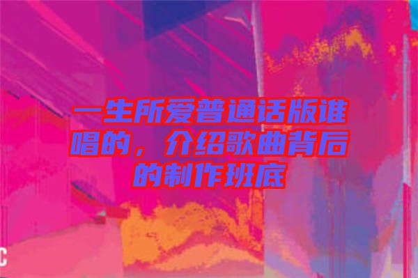 一生所愛普通話版誰唱的，介紹歌曲背后的制作班底