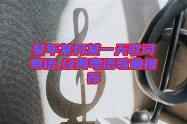 某年某月某一天歌詞粵語,經(jīng)典粵語歌曲推薦