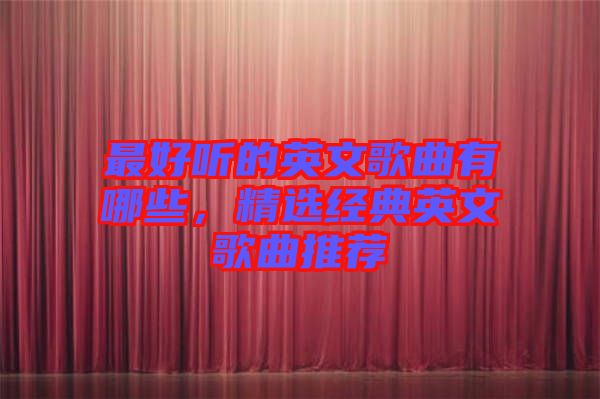 最好聽的英文歌曲有哪些，精選經(jīng)典英文歌曲推薦