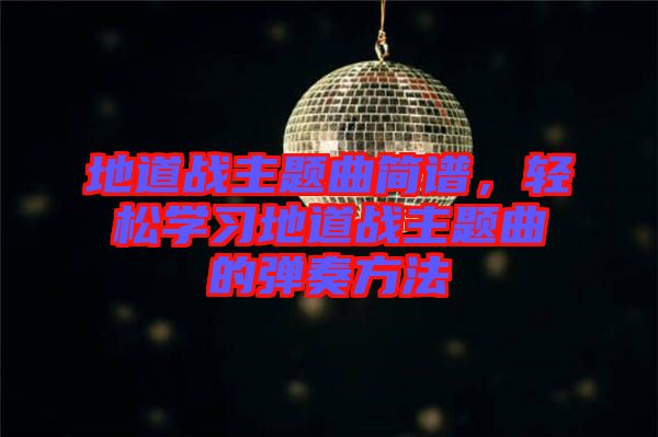 地道戰(zhàn)主題曲簡譜，輕松學(xué)習(xí)地道戰(zhàn)主題曲的彈奏方法