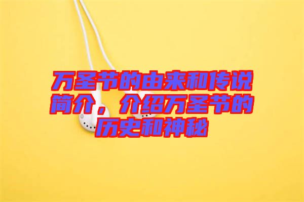 萬(wàn)圣節(jié)的由來(lái)和傳說(shuō)簡(jiǎn)介，介紹萬(wàn)圣節(jié)的歷史和神秘