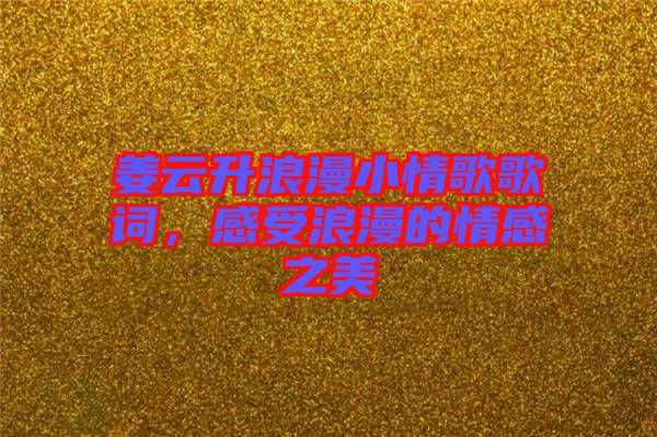 姜云升浪漫小情歌歌詞，感受浪漫的情感之美