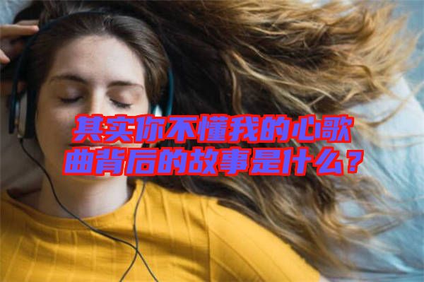 其實(shí)你不懂我的心歌曲背后的故事是什么？