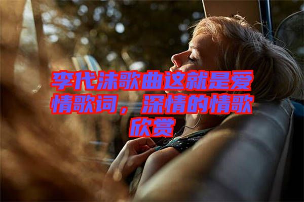 李代沫歌曲這就是愛(ài)情歌詞，深情的情歌欣賞