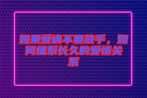 如果愛請(qǐng)不要放手，如何維系長久的愛情關(guān)系