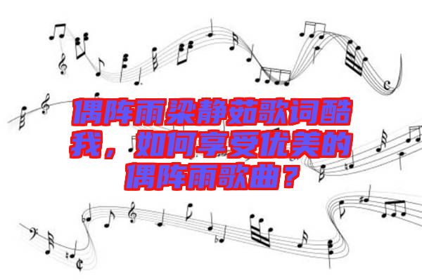 偶陣雨梁靜茹歌詞酷我，如何享受優(yōu)美的偶陣雨歌曲？