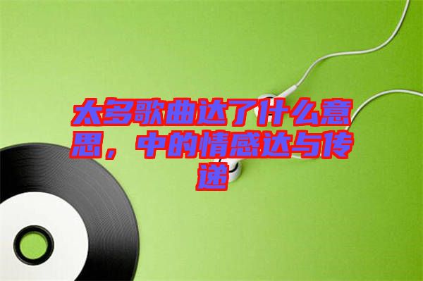 太多歌曲達(dá)了什么意思，中的情感達(dá)與傳遞