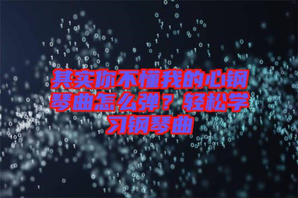 其實(shí)你不懂我的心鋼琴曲怎么彈？輕松學(xué)習(xí)鋼琴曲