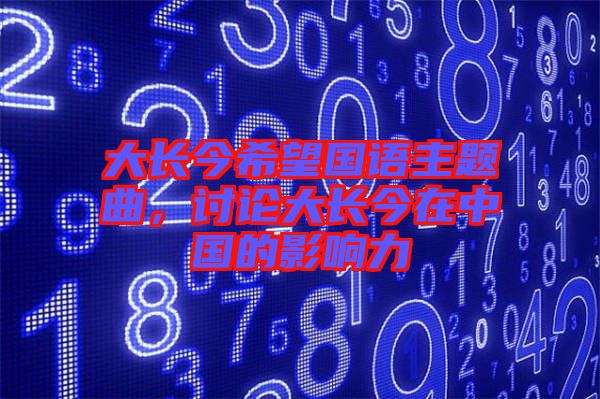 大長今希望國語主題曲，討論大長今在中國的影響力