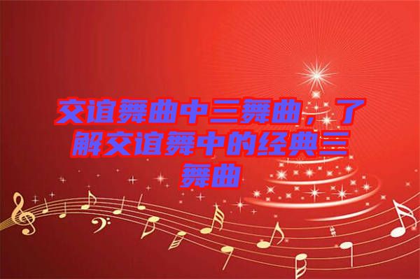 交誼舞曲中三舞曲，了解交誼舞中的經(jīng)典三舞曲