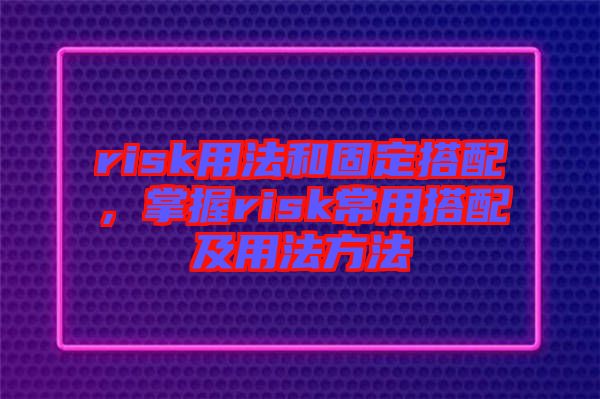 risk用法和固定搭配，掌握risk常用搭配及用法方法