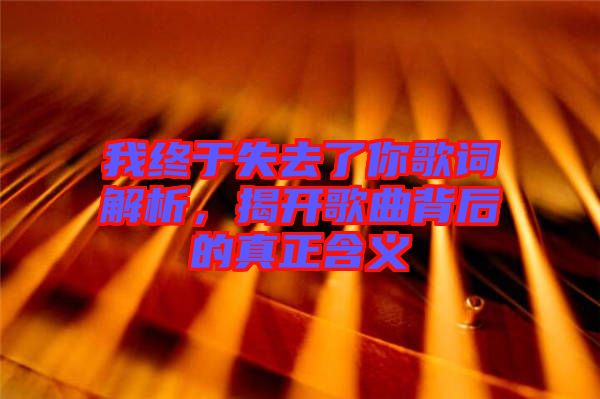 我終于失去了你歌詞解析，揭開歌曲背后的真正含義