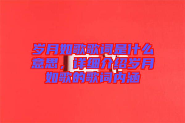 歲月如歌歌詞是什么意思，詳細(xì)介紹歲月如歌的歌詞內(nèi)涵