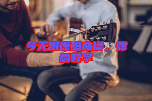 今無(wú)眠原唱曲譜，彈唱教學(xué)