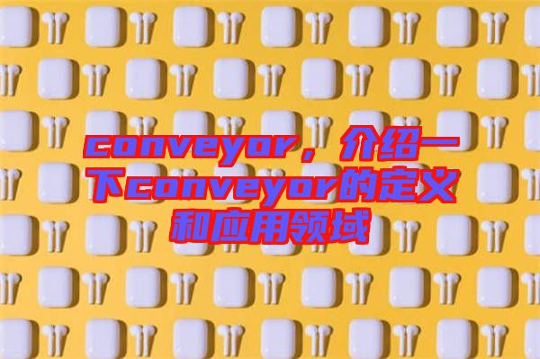 conveyor，介紹一下conveyor的定義和應用領域