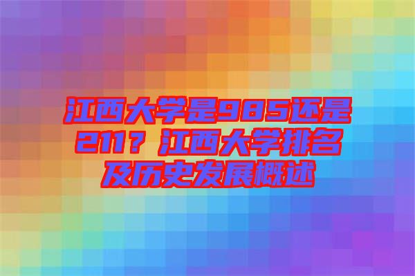 江西大學是985還是211？江西大學排名及歷史發(fā)展概述