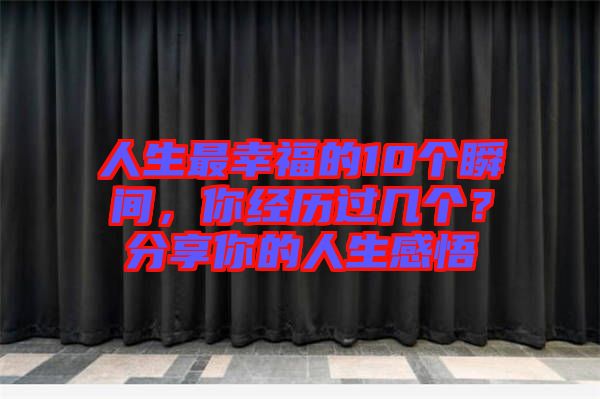 人生最幸福的10個(gè)瞬間，你經(jīng)歷過(guò)幾個(gè)？分享你的人生感悟