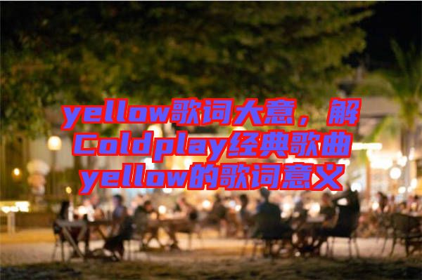 yellow歌詞大意，解Coldplay經(jīng)典歌曲yellow的歌詞意義