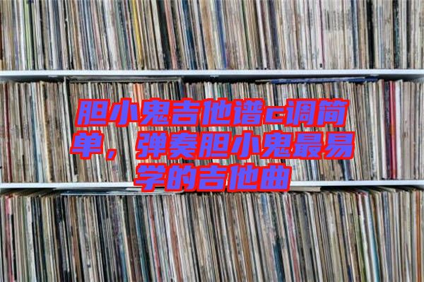 膽小鬼吉他譜c調(diào)簡單，彈奏膽小鬼最易學的吉他曲