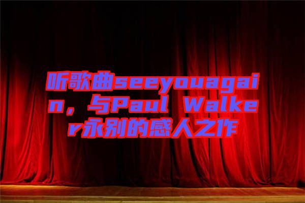 聽歌曲seeyouagain，與Paul Walker永別的感人之作