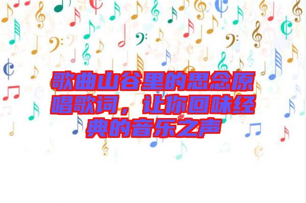 歌曲山谷里的思念原唱歌詞，讓你回味經(jīng)典的音樂之聲