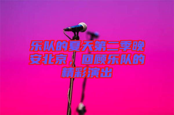 樂隊的夏天第二季晚安北京，回顧樂隊的精彩演出