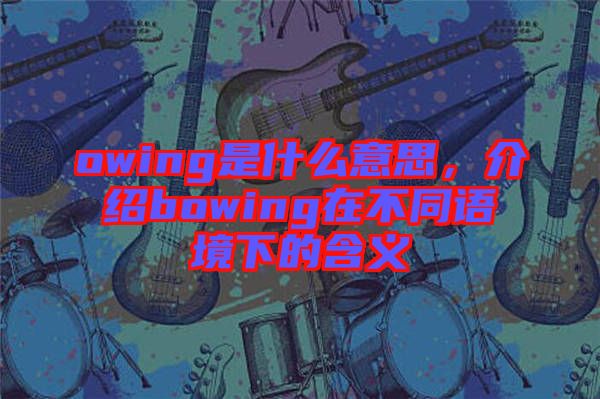 owing是什么意思，介紹bowing在不同語(yǔ)境下的含義