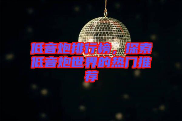 低音炮排行榜，探索低音炮世界的熱門(mén)推薦