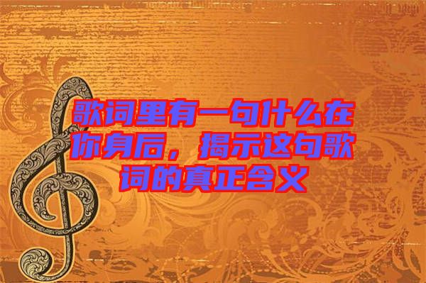 歌詞里有一句什么在你身后，揭示這句歌詞的真正含義