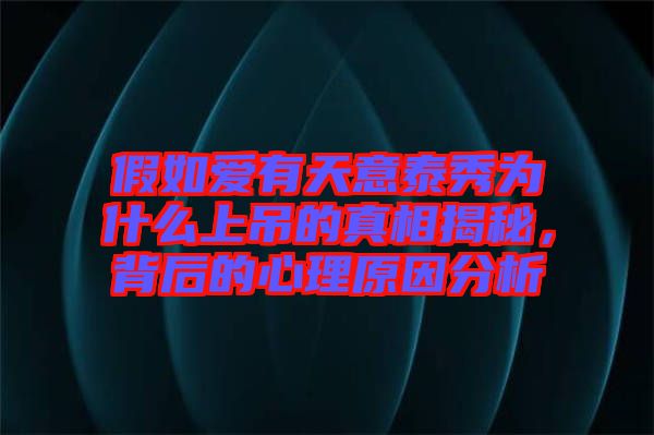 假如愛有天意泰秀為什么上吊的真相揭秘，背后的心理原因分析