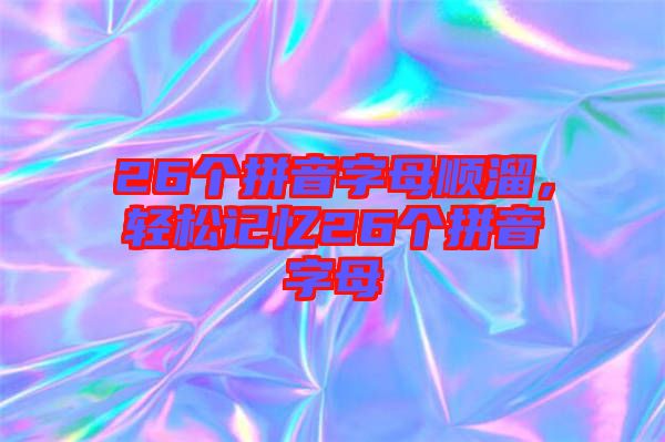 26個拼音字母順溜，輕松記憶26個拼音字母