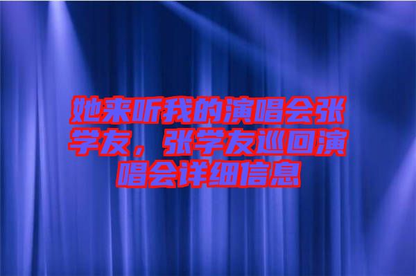 她來聽我的演唱會張學友，張學友巡回演唱會詳細信息