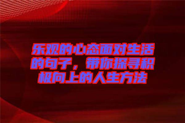 樂(lè)觀的心態(tài)面對(duì)生活的句子，帶你探尋積極向上的人生方法