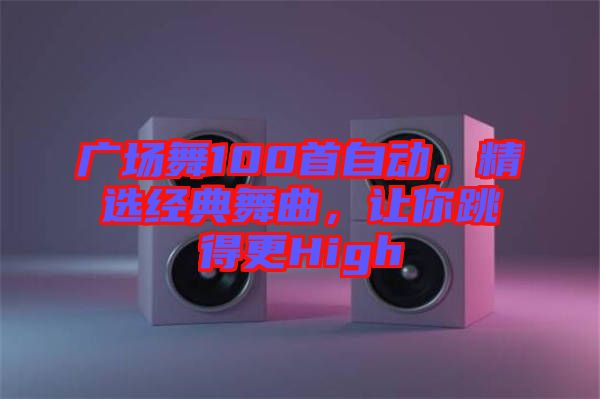 廣場(chǎng)舞100首自動(dòng)，精選經(jīng)典舞曲，讓你跳得更High