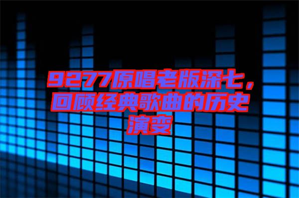 9277原唱老版深七，回顧經(jīng)典歌曲的歷史演變